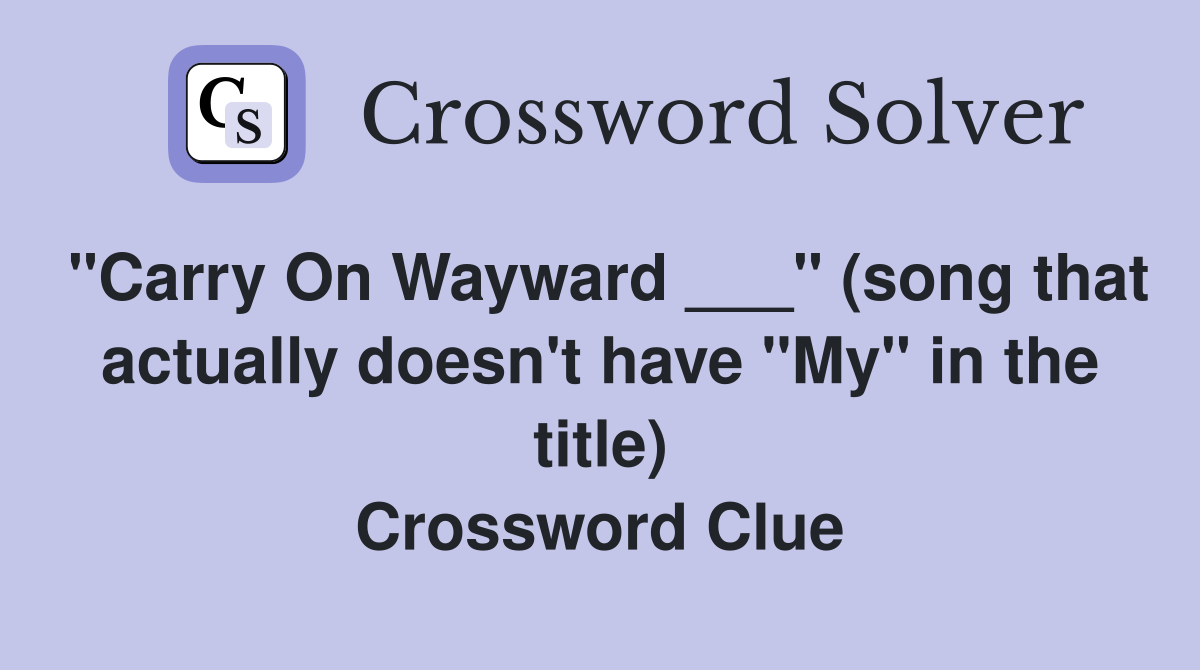 "Carry On Wayward ___" (song that actually doesn't have "My" in the